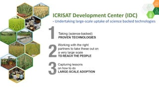 ICRISAT Development Center (IDC)
- Undertaking large-scale uptake of science backed technologies
 