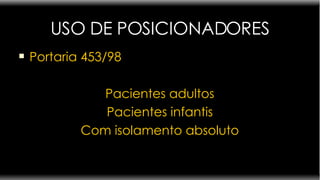 USO DE POSICIONADORES Portaria 453/98  Pacientes adultos Pacientes infantis Com isolamento absoluto 