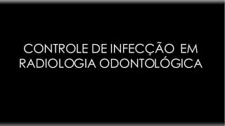 CONTROLE DE INFECÇÃO  EM RADIOLOGIA ODONTOLÓGICA 