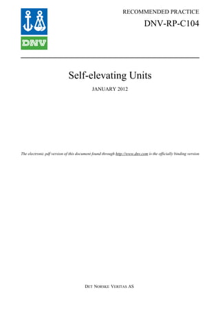 RECOMMENDED PRACTICE

                                                                            DNV-RP-C104




                             Self-elevating Units
                                           JANUARY 2012




The electronic pdf version of this document found through http://www.dnv.com is the officially binding version




                                       DET NORSKE VERITAS AS
 
