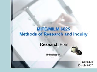 MITE/MILM 6025  Methods of Research and Inquiry   Research Plan Introduction Doris Lin 25 July 2007 