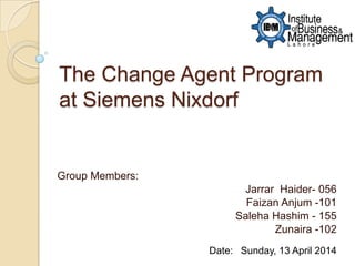 The Change Agent Program
at Siemens Nixdorf
Group Members:
Jarrar Haider- 056
Faizan Anjum -101
Saleha Hashim - 155
Zunaira -102
Date: Sunday, 13 April 2014
 