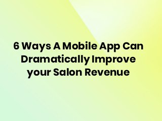 6 Ways A Mobile App Can
Dramatically Improve
your Salon Revenue
 
