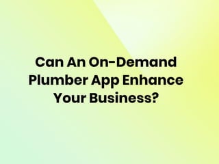Can An On-Demand
Plumber App Enhance
Your Business?
 