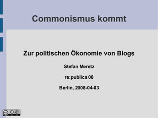 Commonismus kommt <ul><ul><li>Zur politischen Ökonomie von Blogs </li></ul></ul><ul><ul><li>Stefan Meretz </li></ul></ul><...