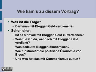 Wie kam‘s zu diesem Vortrag? <ul><li>Was ist die Frage? </li></ul><ul><ul><li>Darf man mit Bloggen Geld verdienen? </li></...