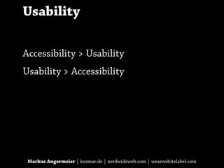 Usability

Accessibility > Usability
Usability > Accessibility




 Markus Angermeier | kosmar.de | nerdwideweb.com | wearewhitelabel.com
 