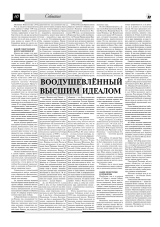 10                                        Событие
   (Окончание. Начало на стр. 1,8 9)   христианство, как духовный стер         Собор и Русская Православная    оказалась одна.                     только затрагивали их, а не реша
   Что же касается предложения         жень жизни страны и народа, было    Церковь провели Соборные слу           На той Соборной встрече, а за    ли, да и решить их полностью
взять пример с Собора 1549 года,       изгнано. Страны Европы секуля       шания «Ядерные вооружения и         тем и на Соборе выступили Вален     нельзя. Но надо продолжать изу
объявившего борьбу со взяточни         ризировались. Однополые браки       национальная безопасность Рос       тин Распутин, Владимир Гусев, Та    чать ситуацию, выявлять болез
чеством, коррупцией, то наш Со         — пожалуйста, гомосексуализм —      сии (1996 год)», где митрополитом   тьяна Петрова и др. Внимательно     ненные моменты, заявлять о них,
бор готов на это, так как всегда был   пожалуйста, всякого рода прости     Кириллом было особо подчёркну       следил за его ходом А.И. Солжени    устранять их. И ещё, на мой взгляд,
против этих страшных явлений, и        туция — пожалуйста, а вера, крест   то, что Русская Православная Цер    цын, который поддержал идею         несмотря на все сложности, трудно
потому, что по сей день, к сожале      — ни за что. Это запрещалось, яко   ковь на протяжении многих деся      русской школы, защиты русского      сти и даже поражения, не надо те
нию, вопрос не закрыт. И его в         бы, «правами человека». Верую       тилетий вела активную миротвор      языка. Он сам предложил соста       рять, простите за пафос, историчес
ближайшее время не удастся ис          щие и церковь на Западе стали ис    ческую деятельность. Но тогда, в    вить список русских слов, которые   кую уверенность, не предаваться
черпать, как и саму борьбу со злом.    кать опору в решениях Русского      середине 90 х, было видно, как      надо вернуть в обиход. Мы с горе    унынию, тем более панике. Как ска
                                       Собора, в выступлениях Патриар      разваливается «ядерный щит дер      чью говорили, что современные       зал великий флотоводец и святой
    КАКОЙ СОБОР БОЛЬШЕ                 ха Алексия и митрополита Кирил      жавы»: останавливались многие       учёные и писатели не борются с      Фёдор Ушаков, набирая флотские
    ВСЕГО ЗАПОМНИЛСЯ?                  ла. Я выступал с докладом о роли    уникальные предприятия, разру       иностранным влиянием, как боро      команды, «надо собирать по чело
    Иногда мне задают этот воп         литературы на конференции в         шались атомопроизводящие горо       лись в свое время Ломоносов, Су     вечку». И нам надо собирать силы,
рос. Честно говоря, каждый Собор       Вене, которую организовали евро     да и центры, уходили из жизни учё   мароков, Фонвизин, Карамзин,        знания, умения для России, для об
по своему значителен и важен. Но       пейские католические и другие ре    ные, отдавшие науке всю свою        великий просветитель, учёный,       щего дела. И где только есть возмож
были особенные, так как открыва        лигиозные организации. Конфе        жизнь. Соборная встреча проходи     Государственный секретарь при       ность, обращать их в действие.
ли новую важную страницу в ис          ренция пригласила митрополита,      ла в МГУ и прозвучала серьёзным     Александре I адмирал Шишков,            Одной из главных задач из не сде
тории не только ВРНC, но и в           которого сопровождала предста       предупреждением всем силам, ко      речь которого, чистая, русская,     ланных дел является создание отде
принципиальных общероссийских          вительная делегация наших свя       торые пытались ослабить страну. В   правильная, так была необходима     лений Собора в областях. Соборы
и даже мировых ситуациях.              щенников, докторов наук, специ      заявлении по итогам Собора было     императору и народу в 1812 году.    были созданы в Смоленске, Волгог
    Так, впечатление разорвавшей       алистов в области веры, юриспру     твёрдо сказано: «Россия не сможет   Известно, что Шишков писал в        раде, Белгороде, Архангельске, Ека
ся бомбы в либеральных и проза         денции, культуры. Конференции       обойтись без своего ракетно ядер    тяжёлый для России час воззва       теринбурге, Сыктывкаре и других
падных кругах произвёл X Собор         было дано проникновенное, обра      ного щита». Это ведь было не за     ния, о Бородинском сражении, об     городах. Но, к сожалению, во мно
«Вера. Человек. Земля. Миссия          щённое к обществу и властям на      явление МИДа или Министерства       оставлении Москвы. И когда её       гих местах отделения не созданы, эту
России в XXI веке» 2006 года в                                                                                                                     работу необходимо продолжить.
Москве. Как всегда спокойно и                                                                                                                          Думаю, что новый виток жизни
уверенно выступал Патриарх
Алексий II. С докладом «Права че
ловека и нравственная ответствен
                                       ВООДУШЕВЛЁННЫЙ                                                                                              и работы Собор должен осуществить
                                                                                                                                                   в ближайшее время. Ведь, фактичес
                                                                                                                                                   ки, общерусской организацией, за
ность» выступил митрополит Ки                                                                                                                      нимающейся общерусскими забота
рилл. Это был церковный и обще
российский ответ на «пугало прав
человека». Некоторые страны и
политические круги в мире при
                                       ВЫСШИМ ИДЕАЛОМ                                                                                              ми и делами (язык, школа, культура
                                                                                                                                                   и т.д.), Собор занимается часто в
                                                                                                                                                   одиночку. Если раньше Собор был
                                                                                                                                                   общегражданским форумом, обще
                                       звание « Верните душу Европе ».     обороны — это было конкретное       освободили, изгоняя захватчиков     гражданской трибуной, то приходит
своили себе право судить людей и
                                           В докладах и сообщениях за      заявление русской общественнос      из России, великий адмирал воз      время, когда он должен стать и об
даже целые страны, не обращая
                                       падных коллег звучали довольно      ти и заявление Русской Церкви,      главил просвещение в России.        щероссийской организацией нео
внимания на их особенности и ис
                                       резкие слова и заявления. Напри     понимающей, что гибель России           Слава Богу, книга о Шишкове,    тложных Дел.
торию. И это право прикрывалось
                                       мер, «Европа представляет собой     будет обозначать гибель человече    его речах вышла в издательстве          Очень важная предстоит рабо
троянским конём “прав человека”.
                                       колосс на тонких духовных нож       ства. Это заявление прозвучало      «ИХТИОС» (главный редактор С.       та по созданию областных и город
    «Православная традиция, — ска
                                       ках», или «Мы заявляем, что вар     особенно убедительно в то время,    Котькало). А в прежние времена,     ских центров русской культуры,
зал митрополит Кирилл, — являю
                                       вары на границе Европы, а они в     когда НАТО рвалось и подходило      кто знал Шишкова? Его имя затап     которые должны включиться в об
щаяся культурообразующей для рус
                                       наших СМИ и в правительствах».      непосредственно к нашим запад       тывалось, или просто забывалось,    щероссийскую кампанию по упро
ской цивилизации, не может не от
                                       И это ведь говорили не левые, про   ным границам.                       как имена всех защитников рус       чению, пропаганде и защите рус
ветить на этот вызов, иначе русский
                                       российские политики, а западные         И ещё о наших скрепах.          ской речи, понятных русских слов.   ского языка, в том числе и как язы
мир, превратится в маргинальное
                                       богословы и культурологи, каждый        Конечно, это русский язык.          Не раз говорилось на Соборе о   ка государственного.
явление в современном мире».
                                       раз раскрывая агрессивность и бес   Русскому языку выпала миссия        необходимости установления Дня          В Соборе задумано проведение
    Воздав должное провозглашён
                                       церемонность так называемой по      языка объединителя: нет, это не     русского языка. И такой день в      одного из его заседаний, посвящен
ным правам человека в борьбе с без
                                       литики “прав человека”. Таким       имперская амбиция, а плод влия      день рождения П.С. Пушкина был      ного солидарности русских людей и
божием, уничижением и злом, мит
                                       образом о решениях Собора узна      ния и развития этого нашего со      установлен. В Белгороде появился    всех соотечественников. Подготовка
рополит Кирилл отметил, что кон
                                       вали всё более широкие круги. Де    кровища на протяжении веков от      памятный знак Русскому Слову, в     такого мероприятия – нелёгкое и
цепцией прав человека часто при
                                       ятельностью и решениями Собора      Киевской Руси. Но самое главное     Ульяновске — памятник букве «Ё»,    довольно длительное дело. Попытка
крывается ложь, неправда, оскорб
                                       интересовались в ООН и в ряде       — это язык великой культуры, ли     в Дагестане — памятник русской      соединить людей в земных условиях
ление религиозных и национальных       европейских организаций.            тературы — Ломоносова, Держави      учительнице.
ценностей, кроме того, в комплекс                                                                                                                  вне веры, как показал XX век, беспо
                                           Уникальной можно назвать        на, Пушкина, Гоголя, Тургенева,         И эта работа, что сродни борь
прав человека постепенно интегри                                                                                                                   лезна и даже порочна.
                                       Соборную встречу «Вера и зна        Достоевского, Толстого, Чехова,     бе, о защите русского языка долж
руются идеи не только противоре                                                                                                                        Думаю, что Собор должен нема
                                       ние». Впервые в истории России за   Блока, Есенина, Шолохова, Лео       на быть продолжена на всех уров
чащие христианским, но и вообще                                                                                                                    ло потрудиться над таким единени
                                       столом президиума и в зале засе     нова, Ахматовой, Распутина, Бело    нях — и в спорах за восстановле
моральным ценностям человека.                                                                                                                      ем и солидарностью русского мира.
                                       дания были Патриарх Алексий II      ва, десятков великих русских пи     ние написания сочинений в шко
Всё это переводит тему прав чело                                                                                                                   Основа есть. На предыдущем XV Со
                                       и президент Академии наук Ю.        сателей. Собор заявил об ответ      ле, и за составление списка соот
века в тему спасения человека.                                                                                                                     боре были сформулированы базис
                                       Осипов, митрополит Кирилл и         ственности каждого русского чело    ветствий русских слов иностран
    Это был незабываемый доклад.                                                                                                                   ные ценности народа, не имеющие
                                       министр науки и технологий Фор      века за состояние русского языка.   ным. Надо широко внедрять бел
С одной стороны, глубоко фило                                                                                                                      альтернативы , были определены
                                       тов, многочисленные учёные, ака     Тогда, когда во всём мире развер    городскую инициативу по борьбе
софский, мировоззренческий, раз                                                                                                                    так же вызовы эпохи, с которыми
                                       демики, доктора наук, владыки и     нулась агрессия массовой культу     со сквернословием, по созданию
мыслительный, призывающий к                                                                                                                        должен бороться русский народ,
                                       другие священники, люди церкви      ры, культурно языковая экспан       системы штрафов и замечаний. Ус
раздумью о судьбах человека и че                                                                                                                   другие народы нашей страны.
                                       и науки. Заседание проходило в      сия, в условиях постмодернистс      тановить премии за чистоту и куль
ловечества, в то же время он был                                                                                                                       Святейший Патриарх жёстко
                                       Москве и в Троице Сергиевой         кой действительности ясно, что      туру русского языка.
глубоко богословский, православ                                                                                                                    сказал: «Известно, что никто в
                                       Лавре. Был вразумительный, раз      русский язык нуждается не в дек         В общем, мы не имеем права
ный, со ссылками на Евангелие и                                                                                                                    смертельную атаку за увеличение
                                       ноплановый, понятный всем раз       ларативной, а действенной, разум    останавливаться в защите, укрепле
другие священные книги.                                                                                        нии и пропаганде русского языка.    ВВП не пойдёт, никто в смертель
                                       говор о вере и знании. Запомни      ной созидательной политике, в за                                        ную атаку не пойдёт, чтобы увели
    Совокупность удивительной          лась речь доктора наук, академика   щите от агрессивной, негативной
насыщенности мысли, высокого                                                                                       НАШИ НЕДОСТАТКИ                 чить уровень потребления».
                                       Бехтеревой и такая мысль: «Я за     политики СМИ, от информацион                                                Поэтому великая цель и на
слога, образности и филологичес        нимаюсь физиологией мозга. Мы       но агрессивной психологической          И ПРОБЛЕМЫ
                                                                                                                   Проблемы, как и в каждом        правление — это Россия: Отече
кой ценности являлась главной          постоянно вторгаемся в него, изу    политики. Многие преподаватели,
                                                                                                               деле, у Собора, у членов Собора,    ство, Родина, Вера.
силой этого доклада.                   чаем его и вдруг, дальше непонят    учёные заявляли, что время снова
                                                                                                               конечно, были, иногда даже от           Осмысление собственных поро
    Да, доклады высших иерархов        но ничего — дальше Творец».         требует, чтобы в России относи
                                                                                                               благих намерений. Были пробле       ков и искоренение их — задача не
Русской Православной Церкви и на           Да, для России XX го и даже     лись к языку, к слову, как к вели
                                                                                                               мы с юридической регистрацией       измеримо более сложная, чем эко
других Соборах, особенно выступ        XXI го века это был необычный       кому дару, дарованному свыше ,
                                                                                                               Собора, главой которого не сразу    номические и технологические про
ления Патриарха Алексия II, стано      разговор, ведь сотню лет нас убеж   как к сокровищнице националь
                                                                                                               официально стал Святейший Пат       рывы. В заявлении Собора было
вились программными для всех           дали, что наука и религия несовме   ной культуры.
                                                                                                               риарх, а заместителями определи     сказано: «Наступило время, когда на
последующих Соборов и Соборных         стимы, люди творческие, интел           Очень важной была одна из
                                                                                                               ли: митрополита Кирилла и от пра    смену диссонансу векторов разви
встреч. А Соборные встречи в ряде      лектуалы не могут быть верующи      первых Соборных встреч в мае
                                                                                                               вославных мирян председателя        тия различных групп должно прий
случаев играли роль Собора.            ми. А как быть с Ломоносовым,       1994 года, посвящённая русской
                                                                                                               Союза писателей России писателя     ти единение общества, авторитет
    Собор действовал и за граница      Пушкиным, Гоголем, Достоевс         национальной школе. Мнения
                                                                                                               В.Ганичева.                         которого мог бы поддерживать само
ми России, там, где решения Со         ким, как быть с академиком Пав      разделились. Одни выступали за
                                                                                                                   Недоделок, несделанных дел,     существование общества, страны,
бора получили поддержку и где          ловым, маршалом Жуковым? В          массовое создание национальных
                                                                                                               неосуществлённых замыслов в         личности, сохранить русскую циви
Церковь, верующие христиане,           разговорах родилась формула, ко     школ: в России были созданы ар
                                                                                                               Соборе, конечно, хватает. Мы зат    лизацию». Мы верим, что это не пу
даже католики, подверглись на          торая определяла итог этой уни      мянская, еврейская, немецкая, ан
                                                                                                               ронули ряд проблем русского на      стые слова, что так будет!
падкам. Почти из всех конститу         кальной соборной встречи: « На      глийская, испанская. Это хорошо.
ций стран Европы, как известно,        ука и религия не антагонисты! »     Но русская школа №141 в Москве      селения, всего народа. Но часто
 