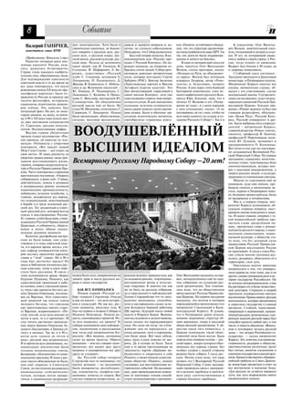 8                                        Событие
   Валерий ГАНИЧЕВ,                    щее землетрясение. Хотя были и      давали и задавали вопросы и, ко       ков «Памяти» устойчивого убежде          К сожалению, Олег Василье
                                       героические одиночки, не боящи      нечно, не слушали собеседников.       ния, что эта структура организова    вич Волков, замечательный писа
   заместитель главы ВРНС              еся говорить о русском духе, рус    Немудрено, что Собор развалился.      на спецслужбами или даже ЦРУ. Уж     тель, отсидевший в лагерях и ссыл
                                       ском деле, о русском языке, рус         Был ещё вторая попытка. В ки      так эти деятели были неуравнове      ках 29 лет, не потерявший уваже
     (Продолжение. Начало на 1 стр.)   ской школе, русской культуре, рус   ноконцертном зале «Россия» про        шенны и ничего не боялись.           ния и любви к своей стране, к Рос
     Радостно потирали руки ино        ской вере. Нельзя не вспомнить      ходил I Русский Конгресс. Он по           В один из вечеров мой сосед по   сии, тогда отошёл от движения.
земные идеологи: Россия, каза          таких людей, как И. Глазунов, В.    рождал надежды, на открытие со        дому, писатель Олег Васильевич       Возраст был близок к 90 годам, да
лось, рушилась безвозвратно.           Солоухин, И. Шафаревич, Л. Бо       брались сотни людей. Собор орга       Волков, слегка грассируя, сказал:    и здоровье пошаливало.
Страну стали покидать изобрета         родин, существовал «Русский         низовали довольно авторитетные        «Неладно на Руси, не объединяет          I Соборный съезд состоялся .
тельные умы, образованные люди.        клуб» С. Семанова, вспомним А.      силы, которые возглавлял Сергей       ся народ». Волков был потомком       Заседание проходило в Даниловом
Для подтверждения одиозности           Ланщикова, П. Палиевского, Д.       Бабурин (РОС), Виктор Аксючиц         адмирала Лазарева, автор «Рома       монастыре, в Патриарших палатах.
советской власти в то же время на      Жукова, В. Гуминского, С. Неболь    (Христианская партия) и Виктор        газеты» и, безусловно, патриот       Митрополит Кирилл посетил все
все лады повторялось, что после        сина и др. Вспомним писателей –     Астафьев (партия кадетов). Это        России. А мне перед этим бывший      секции, внимательно слушал, об
революции начала ХХ века на «фи        Ю. Лощица, П. Паламарчука, С.       был впечатляющий, горделивый в        бунтарный комсомолец, член не        щался с его участниками, сделал
лософском пароходе» было от            Лыкошина, С. Куняева, А. Проха      своей миссии Конгресс, хотя уже       много мифического русского Кон       центральный доклад. Соучредите
правлено из России за границу две      нова, С. Викулова, мастерскую Ю.    само название ставило знак вопро      гресса Юра Луньков, зная, что я      лями съезда явились: отдел между
тысячи философов, историков,           Селиверстова. Но объединения        са над его сутью. В зале находились   печатал О. Волкова и его «Погру      народных сношений Русской Пра
социологов, политологов, инжене        русской мысли еще не было. Не       солидные делегаты созерцатели,        жение во тьму», и у меня хорошие     вославной Церкви, Земское дви
ров, учёных. Это, конечно, был         стало М. Шолохова, оттеснялись Г.   вдоль рядов ходили слегка выпив       с ним отношения, сказал: «А не       жение, «Роман журнал» (я был там
печальный факт. Но вот, по неко        Свиридов, С. Бондарчук. Нужна       шие казаки. Были и обычные зав        поговоришь ли ты с ним, чтобы он     главным редактором), объедине
торым данным, на запад, за грани       была организация, общественная,     сегдатаи политических митингов,       возглавил комитет по созыву и со     ние «Белая Русь», Русский Конг
цу, в 90 е ХХ века годы уехало око     сильная, массовая организация,      своеобразные старинные новго          зданию Русского Собора? » Так я и    ресс, Русский университет и дру
ло двух миллионов специалистов                                                                                                                        гие. Были выбраны пять сопредсе
(!). Советских, русских интелли                                                                                                                       дателей – митрополит Кирилл,
гентов. Несопоставимые цифры.
     Внутри страны убедительно
звучали голоса пессимистов: «Рос
сия пропала, ей никогда не под
                                       ВООДУШЕВЛЁННЫЙ                                                                                                 главный редактор «Роман газеты»,
                                                                                                                                                      писатель, профессор В. Ганичев,
                                                                                                                                                      профессор Н. Нарочницкая, поли
                                                                                                                                                      толог Ю. Луньков, экономист и


                                       ВЫСШИМ ИДЕАЛОМ
няться». Оптимисты с упорством                                                                                                                        предприниматель О. Кольченко.
повторяли: «Вот придёт новый                                                                                                                          Вот тогда и стал уже по настояще
Пётр I или Сталин — всё станет на                                                                                                                     му складываться Всемирный Рус
свои места». И лишь реалисты да                                                                                                                       ский Народный Собор. На первых
уверенно православные люди при
зывали восстанавливать жизнь,
строить, опираясь на русскую куль
                                       Всемирному Русскому Народному Собору –20 лет!                                                                  заседаниях слышались многочис
                                                                                                                                                      ленные стоны, чувствовалась боль
                                                                                                                                                      соотечественников, вставал воп
туру и Русскую Православную Цер                                                                                                                       рос о массовом воцерковлении, о
ковь. Часто повторялась старинная                                                                                                                     защите русских людей, о культуре,
крестьянская пословица: «Умирать                                                                                                                      традициях и становлении святынь.
собираешься, а рожь сей». Страна,                                                                                                                         Многие из участников ещё не
действительно, лежала в духовных                                                                                                                      понимали, куда они попали, пре
и материальных руинах: иссякала                                                                                                                       бывали сначала в митинговом эк
национальная промышленность,                                                                                                                          стазе, курили в Патриарших поко
добивалось сельское хозяйство, а,                                                                                                                     ях, безмерно громко кричали, были
главное, искоренялся дух народа,                                                                                                                      не выдержаны и нетерпеливы.
тот созидательный, неистощимый                                                                                                                            Мы и, в первую очередь, мит
в борьбе и в труде исконный рус                                                                                                                       рополит Кирилл успокаивали, об
ский дух. Тот загадочный и извеч                                                                                                                      суждали спорные вопросы, выст
ный «русский дух», который всегда                                                                                                                     раивали линию поведения и защи
спасал и восстанавливал Россию.                                                                                                                       ты. И самое главное, впервые с та
И, главное, в нём была вера, утвер                                                                                                                    кой всероссийской трибуны про
ждавшаяся Русской Православной                                                                                                                        звучали слова «разделённая на
Церковью, и соборность, сберега                                                                                                                       ция», прозвучали слова о решаю
ющая в веках общие нацио                                                                                                                              щей роли русского народа, о наци
нальные духовные ценности.                                                                                                                            ональном самосознании, нацио
     Конечно, русофобские настро                                                                                                                      нальной культуре, а обществу ста
ения не были новью, они суще                                                                                                                          ло ясно, что без духовной силы
ствовала и в годы советской влас                                                                                                                      православия Русской Православ
ти, и в царское время, когда с уче                                                                                                                    ной Церкви воссоздания России
ных кафедр университетов импе                                                                                                                         не произойдёт. А тогда у очага Рос
рии неслись проклятия царскому                                                                                                                        сии стояли многие охотники раз
строю и “этой” стране. Но в 90 е                                                                                                                      делить, разорвать, обмельчить её в
годы был достигнут предел! Из                                                                                                                         территории, силе духа.
школ и библиотек изгонялась рус                                                                                                                           Ошеломило многих заявление
ская классика, театр и кино пере                                                                                                                      митрополита о том, что универса
стали быть русскими. В связи с                                                                                                                        лизм церкви на этом этапе, как и на
этим вспоминается драма «Борис         нужна была сила, направленная на    родские мужики крикуны или, как       Олег Васильевич оказались на пер     других, сыграл громадную роль в ис
Годунов» Пушкина. Помните, как         защиту прав и места русского на     их называли раньше, «горлопаны»,      вых, неопределённых ещё по зада      тории государства Российского. Он
единственный грамотный в каба          рода в своем государстве.           восторженные юнцы и испуган           чам собраниях по созданию рус        не изгонял интернационализм, а как
ке человек, взяв у стрельцов грамо                                         ные старушки. Я заметил (ну как       ской организации. Там станови        бы растворял его в более веществен
ту, читал про приметы беглого мо           КАК ВСЕ НАЧИНАЛОСЬ              же не быть на русском собрании,       лось ясно, что на общественную       ной категории. Стержнем и опорой
наха Гришки Отрепьева, погляды             Помню первый «Русский со        да и пригласили) и наблюдателей.      арену выходит Русская Православ      принципа универсализма явилась
вая на Варлама. Этот единствен         бор» генерала Стерлигова. Откуда    Галина Старовойтова что то лихо       ная Церковь. На первом заседании     воспитанная Православием русская
ный грамотей так описал черты          и как он взялся – это дело истори   радочно записывала, спокойно,         оказалось, что мозгом и мотором      ментальность, которая пропитывала
молодого беглеца, что стрельцы         ков и спецслужб. Но мы все, рус     хотя и настороженно следил за хо      нарождающейся организации стал       и скрепляла государство в единый
уже приготовились хватать старо        ские патриоты, ринулись туда. Я     дом Конгресса бывший работник         митрополит Смоленский и Кали         организм. Стойкий, терпеливый,
го Варлама, вскрикнувшего: «По         был на первом и втором Соборах в    ЦК партии, будущий посол новой        нинградский Кирилл. Я думаю,         смиренный и жертвенный, одушев
стой, постой, если дело доходит до     Нижнем Новгороде. Помню ра          власти в Израиле Бовин. Видимо,       что в Патриархии давно искали,       лённый высшим, религиозным, сми
петли и шеи, то и я прочитаю». И       дость, сменившуюся тревогой. Из     они исследовали и делали выводы,      помимо церковных структур об         ренным идеалом русский народ был
стал читать явственно прописан         за чего появилась эта тревога? Те   сколь сильна эта нарождающаяся        щин верующих, опору в массовой       способен вынести любой груз, в том
ные черты Гришки Отрепьева, бу         соборы напомнили одно наблюде       сила. Но силы ни тогда, ни в бли      общественной организации. У об       числе, и тяжесть ойкумены. «Вошед
дущего Лжедмитрия, и Гришка си         ние, подмеченное и рассказанное     жайшие дни не народилось: уж          щества такая тяга появилась, у       шая в поговорки загадка русской
ганул в окошко. Так же и в 90 е,       мне тогда ещё митрополитом Ки       очень разными, хотя и хорошими,       Церкви понимание такой обще          души – это загадка Российского го
когда дело «дошло до петли и           риллом: «Вот видишь, женщины        там были люди. Всё таки лебедя,       ственной силы было всегда. Была      сударства», — сказал митрополит
шеи», русский люд встрепенулся.        сидят во время трапезы. Обрати      рака, щуку в одну повозку не зап      определена опорная основа – рус      Кирилл. Это, конечно, в условиях ра
В то время во всех автономиях, на      внимание – они все говорят одно     рячь. Да и кучера не было. Была       ский народ , вокруг которого объе    стерянности, раздоров в обществе,
циональных землячествах были           временно, все задают друг другу     ещё в то время претендующая на        динялись все народы страны. Без      противостояния различных групп
созданы национальные союзы,            вопросы и одновременно все друг     «русскость» партия «Держава» ам       особых споров с нашей стороны        был нитью, канатом соединения и
федерации, объединения по наци         друга не слушают».                  бициозного и уверенного в себе        решено было собрать I съезд рус      единения государства в единый орга
ональному признаку. И лишь у рус           Да, Русский собор генерала      Руцкого, а также поныне существу      ских. Потом стало ясно, что надо     низм. Громко и явственно с общерос
ских такого объединения не было,       Стерлигова чем то напоминал эту     ющее общество «Память», немало        назвать его I Всемирный Русский      сийской трибуны из Свято Данило
они ещё «парили» в Советском           группу женщин – на заседаниях       сделавшее для восстановления ис       Народный Собор. Слово «всемир        ва монастыря прозвучало в ответ на
Союзе, но постепенно раздавались       были монархисты, республикан        торических событий. Но вызываю        ный» проводило связь с эмиграци      все внутренние и внешние беды:
национальные «сейсмические»            цы, коммунисты, неофиты свя         щее, даже провокационное поведе       ей в дальнем зарубежье и протяги     «Для русских не остаётся никакого
толчки, которые могли превра           щенники, атеисты со стажем. Вот     ние её некоторых членов способ        вало руку соотечественникам в        пути, как путь возрождения своего
титься в национально разрушаю          они все говорили непрестанно, за    ствует возникновению у противни       странах близкого зарубежья.          национального начала».
 