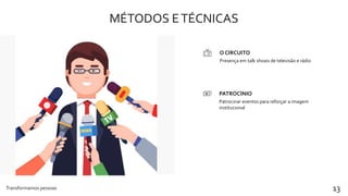 MÉTODOS ETÉCNICAS
Transformamos pessoas 13
Presença em talk shows de televisão e rádio
O CIRCUITO
Patrocinar eventos para reforçar a imagem
institucional
PATROCÍNIO
 