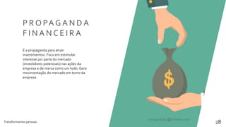 Transformamos pessoas 28
P R O PA G A N D A
F I N A N C E I R A
É a propaganda para atrair
investimentos. Foco em estimular
interesse por parte do mercado
(investidores potenciais) nas ações da
empresa e da marca como um todo. Gera
movimentação do mercado em torno da
empresa
 