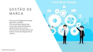 Transformamos pessoas 36
G E S TÃ O D E
M A R C A
Para que as estratégias de branding
sejam bem sucedidas
• Os consumidores devem estar
convencidos de que há diferenças
significativas entre as marcas
• O consumidor não deve pensar que
todas as marcas da categoria são as
mesmas
 