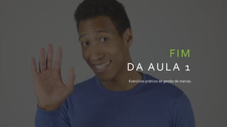 FIM
DA AULA 1
Exercícios práticos de gestão de marcas.
 