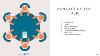 Transformamos pessoas 4
VA N TA G E N S D A S
R . P.
• Credibilidade
• Custo
• Evitar a desordem
• Geração de leads
• Capacidade de alcançar grupos
específicos
• Construção de imagem
 