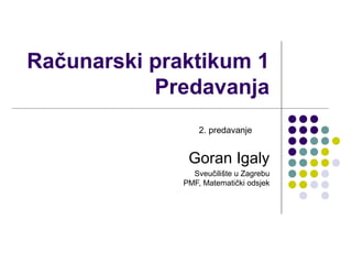 Računarski praktikum 1
Predavanja
Goran Igaly
Sveučilište u Zagrebu
PMF, Matematički odsjek
2. predavanje
 