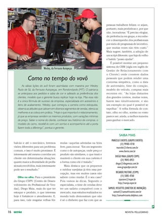 pessoas trabalhem felizes –e sejam,
                                                                                              portanto, mais produtivas e, por que
                                                                                              não, inovadoras. “É preciso elogiar,
                                                                                              de preferência em grupo, e reconhe-
                                                                                              cer o desempenho dos profissionais
                                                                                              por meio de programas de incentivo,
                                                                                              que muitas vezes não têm custo.”
                                                                                              Maia sugere, também, a adoção de
                                                                                              um script diferente, que fuja do velho
                                                                                              e batido “posso ajudar”.
                                                                                                  É possível montar um pequeno




                                                                                     NONONO
                                                                                              sistema de CRM (sigla em inglês de
                               Wesley, da Ferrauto Autopeças
                                                                                              Gestão de Relacionamento com
                                                                                              o Cliente) onde constem dados
                 Como no tempo do vovô                                                        pessoais que podem render uma
                                                                                              conversa simpática, como a data
            As sábias lições do avô foram assimiladas com maestria por Wesley                 de aniversário, time do coração,
        Paulo de Sá, da Ferrauto Autopeças, em Rondonópolis (MT). O patriarca                 modelo do veículo, compras mais
        se antecipava aos pedidos e sabia de cor e salteado as preferências dos               recentes etc. “As lojas distantes
        clientes, modelo que o gerente busca replicar hoje na loja. Mas essa não              dos grandes centros, muitas vezes,
        é a única fórmula de sucesso da empresa, especializada em acessórios e                fazem isso intuitivamente, e são
        itens de acabamento. Wesley, que começou a carreira como estoquista,                  um exemplo no qual é possível se
        observa as atitudes que cativam em diversos segmentos de vendas, elenca as            espelhar.” A velha fórmula de con-
        melhores e as coloca em prática. “Hoje o que importa é o relacionamento,              tato, olho no olho, sorriso no rosto
        já que as empresas vendem os mesmos produtos, com variações mínimas                   parece ser, ainda, a melhor maneira
        de preço. Saber o nome do cliente, conhecer seu histórico de compras, o               para ganhar o mercado.
        modelo do carro, recebê-lo com um sorriso e acompanhá-lo até a porta
        fazem toda a diferença”, pontua o gerente.

                                                                                                         SAIBA MAIS
                                                                                                  MARCELO CHERTO (GRUPO CHERTO)
     balcão e até o mecânico, teremos          mulas –aquelas adotadas na feira                           (11) 99481-4718
     visões diferentes para um problema        livre, para inovar. “Em um segmento                    marcelo@cherto.com.br
     comum, e isso é muito promissor. É        como o de autopeças, onde preço e                         www.cherto.com.br
     interessante até mesmo convidar um        produto são similares, o que trará e
                                                                                                      DIEGO MAIA (GRUPO CDPV)
     cliente em determinadas situações:        manterá o cliente em sua carteira é
                                                                                                           (21) 9845-0923
     quanto maior a diversidade de profis-     a forma como ele é tratado.”
                                                                                                      diego@diegomaia.com.br
     sionais envolvidos, mais interessante         Maia destaca que os pequenos                         www.grupocdpv.com.br
     pode ser o resultado.”                    e médios varejistas já têm essa per-
                                               cepção, mas em muitos casos não                        RICARDO PASTORE (ESPM)
        Olho no olho. Para o presidente        sabem como mudar. É o seu caso?                             (11) 5085-4760
                                                                                                         rpastore@espm.br
     do Grupo CDPV (Centro de Desen-           Pois vamos às dicas. Segundo o
                                                                                                        http://varejo.espm.br
     volvimento do Profissional de Ven-        especialista, o time de vendas deve
     das), Diego Maia, mais do que ter         ter um salário compatível com o                 SAMUEL VISSOTTO (DIRETOR DE INOVAÇÃO)
     estoque e produto, o que interessa        mercado, mas estudos realizados no                  samuel@samuelvissotto.com.br
     hoje é fortalecer o atendimento. E,       mundo todo demonstram que não                      http://samuelvissotto.delphuss.com
     para isso, vale resgatar velhas fór-      é só o dinheiro que faz com que as

                                                                                                                                       P
16   GESTÃO                                                                                                    revista pellegrino
 