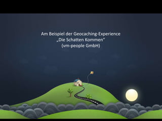 Am Beispiel der Geocaching-Experience
       „Die Schatten Kommen“
         (vm-people GmbH)
 