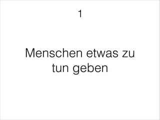 Menschen etwas zu
tun geben
1
 