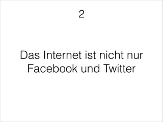 Das Internet ist nicht nur
Facebook und Twitter
2
 