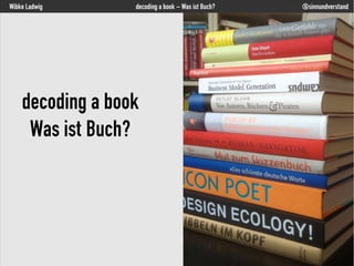 Wibke Ladwig decoding a book – Was ist Buch? @sinnundverstand
decoding a book
Was ist Buch?
 