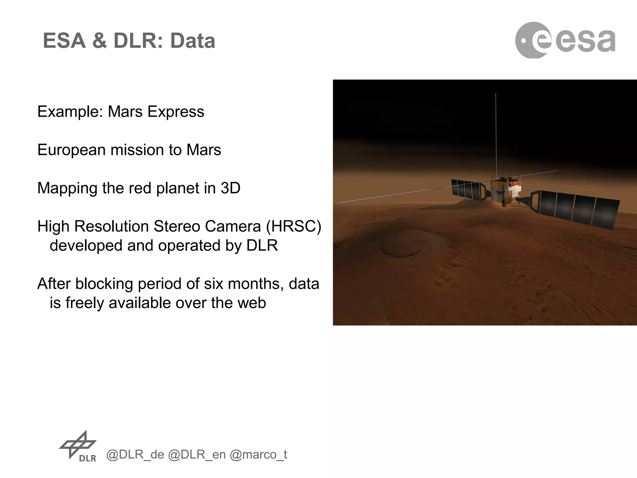 @DLR_de @DLR_en @marco_t
ESA & DLR: Data
Example: Mars Express
European mission to Mars
Mapping the red planet in 3D
High Resolution Stereo Camera (HRSC)
developed and operated by DLR
After blocking period of six months, data
is freely available over the web
 