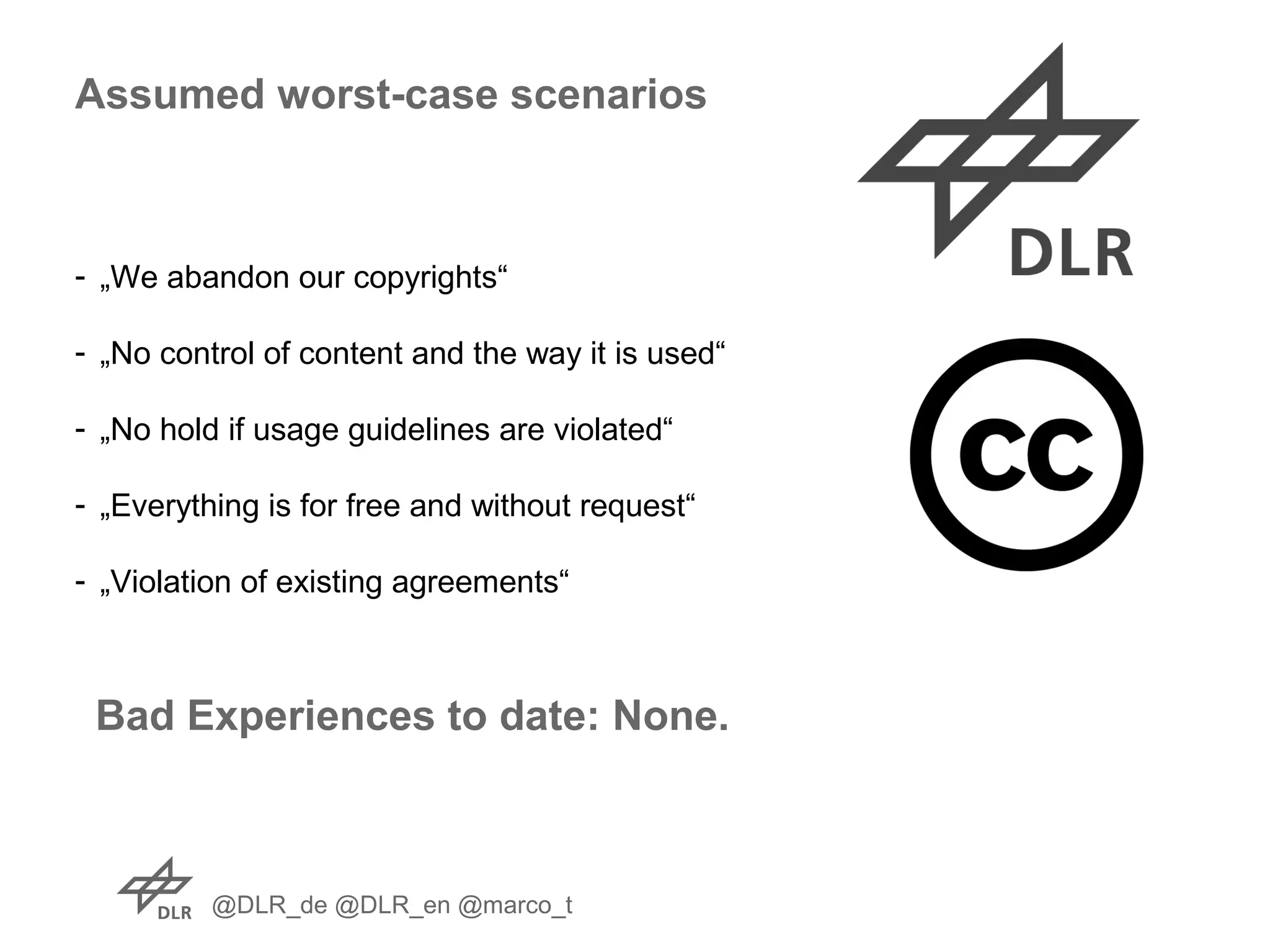 @DLR_de @DLR_en @marco_t
- „We abandon our copyrights“
- „No control of content and the way it is used“
- „No hold if usage guidelines are violated“
- „Everything is for free and without request“
- „Violation of existing agreements“
Assumed worst-case scenarios
Bad Experiences to date: None.
 