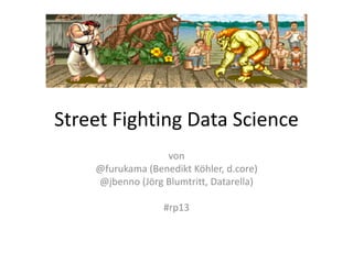 Street Fighting Data Science
von
@furukama (Benedikt Köhler, d.core)
@jbenno (Jörg Blumtritt, Datarella)
#rp13
 