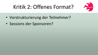 Kritik 2: Offenes Format?
• Vorstrukturierung der Teilnehmer?
• Sessions der Sponsoren?
 