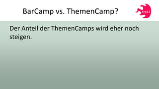 BarCamp vs. ThemenCamp?
Der Anteil der ThemenCamps wird eher noch
steigen.
 