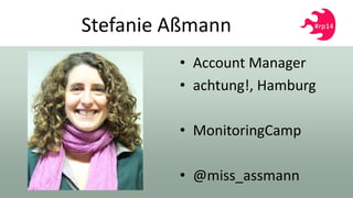 Stefanie Aßmann
• Account Manager
• achtung!, Hamburg
• MonitoringCamp
• @miss_assmann
 