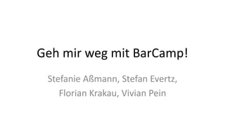 Geh mir weg mit BarCamp!
Stefanie Aßmann, Stefan Evertz,
Florian Krakau, Vivian Pein
 