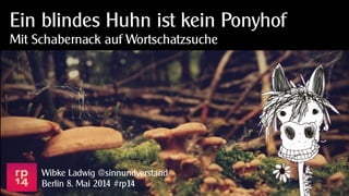 Ein blindes Huhn ist kein Ponyhof
Mit Schabernack auf Wortschatzsuche
Wibke Ladwig @sinnundverstand
Berlin 8. Mai 2014 #rp14
 