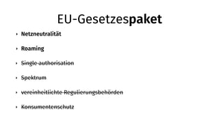 EU-Gesetzespaket
‣ Netzneutralität
‣ Roaming
‣ Single authorisation
‣ Spektrum
‣ vereinheitlichte Regulierungsbehörden
‣ Konsumentenschutz
 