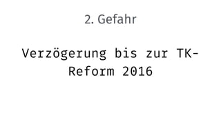 Verzögerung bis zur TK-
Reform 2016
2. Gefahr
 