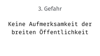 Keine Aufmerksamkeit der
breiten Öffentlichkeit
3. Gefahr
 