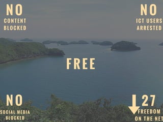P H
F R E E
N O
C O N T E N T
B L O C K E D
N O
I C T U S E R S
A R R E S T E D
N O
S O C I A L M E D I A
B L O C K E D
2 7
F R E E D O M
O N T H E N E T
 