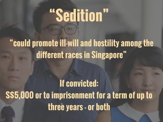 “Sedition”
“could promote ill-will and hostility among the
diﬀerent races in Singapore”
If convicted:
S$5,000 or to imprisonment for a term of up to
three years - or both
 
