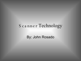 Scanner  Technology By: John Rosado 