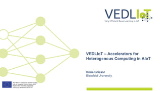 Rene Griessl
Bielefeld University
VEDLIoT – Accelerators for
Heterogenous Computing in AIoT
 