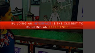 B U I L D I N G A N I N T E R FA C E I S T H E C L O S E S T T O
B U I L D I N G A N E X P E R I E N C E
 