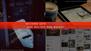 S E C O N D G E N I N T E R FA C E S
A R E R U L I N G T H E R O O S T
https://www.flickr.com/photos/jasonnewport/14674675588
https://commons.wikimedia.org/wiki/File:Flipboard-ipad-apple-853618-l.jpg
https://en.wikipedia.org/wiki/Pinterest
 