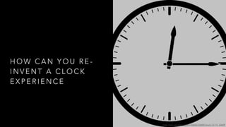 H O W C A N Y O U R E -
I N V E N T A C L O C K
E X P E R I E N C E
http://etc.usf.edu/clipart/33600/33609/clock-12-15_33609
 