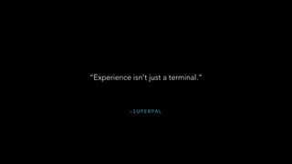 – S U P E R PA L
“Experience isn't just a terminal.”
 