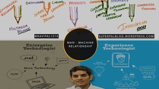 M A N - M A C H I N E
R E L AT I O N S H I P
@ R AV I PA L 1 2 1 4 S U P E R PA L B L O G . W O R D P R E S S . C O M
 