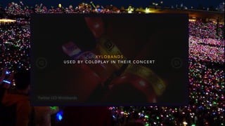 X Y L O B A N D S
U S E D B Y C O L D P L AY I N T H E I R C O N C E RT
 