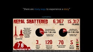 H T T P S : / / S R O G E R S . C A RT O D B . C O M / V I Z / 6 7 1 4 A 4 3 A - E C A 5 - 1 1 E 4 - 9 F 3 D - 0 E 8 5 3 D 0 4 7 B B A / E M B E D _ M A P
“there are many ways to experience a story”
– S U P E R PA L
https://visual.ly/nepal-earthquake-nutshell
 
