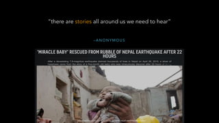 – A N O N Y M O U S
“there are stories all around us we need to hear”
http://edition.cnn.com/2015/04/30/asia/nepal-earthqu...