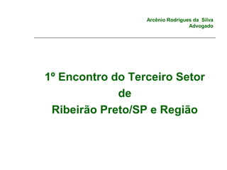 Arcênio Rodrigues da Silva
Advogado
1º Encontro do Terceiro Setor
de
Ribeirão Preto/SP e Região
 