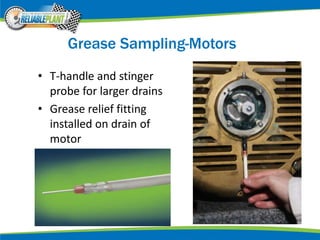 Grease Sampling-Motors
• T-handle and stinger
probe for larger drains
• Grease relief fitting
installed on drain of
motor
 