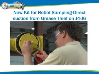 New Kit for Robot Sampling-Direct
suction from Grease Thief on J4-J6
 